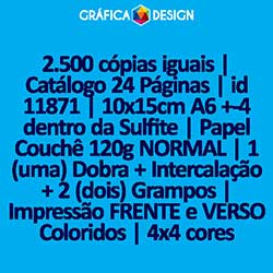 2.500 cópias iguais | Catálogo 24 Páginas | id 11871 | 10x15cm A6 +-4 dentro da Sulfite | Papel Couchê 120g NORMAL | 1 (uma) Dobra + Intercalação + 2 (dois) Grampos | Impressão FRENTE e VERSO Coloridos | 4x4 cores