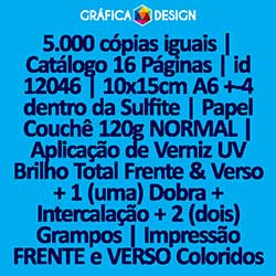 5.000 cópias iguais | Catálogo 16 Páginas | id 12046 | 10x15cm A6 +-4 dentro da Sulfite | Papel Couchê 120g NORMAL | Aplicação de Verniz UV Brilho Total Frente & Verso + 1 (uma) Dobra + Intercalação + 2 (dois) Grampos | Impressão FRENTE e VERSO Color