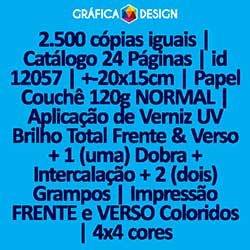 2.500 cópias iguais | Catálogo 24 Páginas | id 12057 | +-20x15cm | Papel Couchê 120g NORMAL | Aplicação de Verniz UV Brilho Total Frente & Verso + 1 (uma) Dobra + Intercalação + 2 (dois) Grampos | Impressão FRENTE e VERSO Coloridos | 4x4 cores