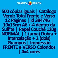 500 cópias iguais | Catálogo Verniz Total Frente e Verso 12 Páginas | id 384746 | 10x15cm A6 +-4 dentro da Sulfite | Papel Couchê 120g NORMAL | 1 (uma) Dobra + Intercalação + 2 (dois) Grampos | Impressão FRENTE e VERSO Coloridos | 4x4 cores