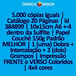 5.000 cópias iguais | Catálogo 20 Páginas | id 384899 | 10x15cm A6 +-4 dentro da Sulfite | Papel Couchê 150g Padrão MELHOR | 1 (uma) Dobra + Intercalação + 2 (dois) Grampos | Impressão FRENTE e VERSO Coloridos | 4x4 cores