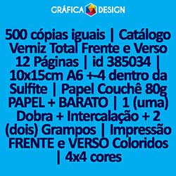 500 cópias iguais | Catálogo Verniz Total Frente e Verso 12 Páginas | id 385034 | 10x15cm A6 +-4 dentro da Sulfite | Papel Couchê 80g PAPEL + BARATO | 1 (uma) Dobra + Intercalação + 2 (dois) Grampos | Impressão FRENTE e VERSO Coloridos | 4x4 cores