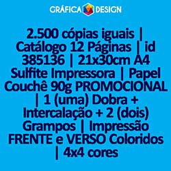 2.500 cópias iguais | Catálogo 12 Páginas | id 385136 | 21x30cm A4 Sulfite Impressora | Papel Couchê 90g PROMOCIONAL | 1 (uma) Dobra + Intercalação + 2 (dois) Grampos | Impressão FRENTE e VERSO Coloridos | 4x4 cores