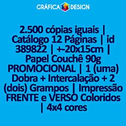 2.500 cópias iguais | Catálogo 12 Páginas | id 389822 | +-20x15cm | Papel Couchê 90g PROMOCIONAL | 1 (uma) Dobra + Intercalação + 2 (dois) Grampos | Impressão FRENTE e VERSO Coloridos | 4x4 cores