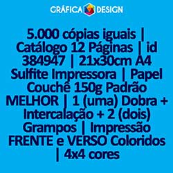 5.000 cópias iguais | Catálogo 12 Páginas | id 384947 | 21x30cm A4 Sulfite Impressora | Papel Couchê 150g Padrão MELHOR | 1 (uma) Dobra + Intercalação + 2 (dois) Grampos | Impressão FRENTE e VERSO Coloridos | 4x4 cores