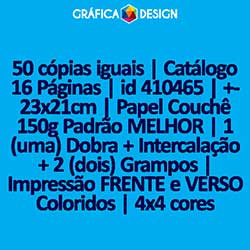 50 cópias iguais | Catálogo 16 Páginas | id 410465 | +-23x21cm | Papel Couchê 150g Padrão MELHOR | 1 (uma) Dobra + Intercalação + 2 (dois) Grampos | Impressão FRENTE e VERSO Coloridos | 4x4 cores