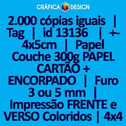 2.000 cópias iguais | Tag | id 13136 | +-4x5cm | Papel Couchê 300g PAPEL CARTÃO + ENCORPADO | 1 (um) Furo 3 (três) ou 5 (cinco) mm | Impressão FRENTE e VERSO Coloridos | 4x4 cores