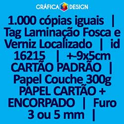 1.000 cópias iguais | Tag Laminação Fosca e Verniz Localizado | id 16215 | 5x9cm CARTÃO PADRÃO | Papel Couchê 300g PAPEL CARTÃO + ENCORPADO | 1 (um) Furo 3 (três) ou 5 (cinco) mm | Impressão FRENTE Colorida apenas | 4x0 cores