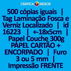 500 cópias iguais | Tag Laminação Fosca e Verniz Localizado | id 16223 | +-18x5cm | Papel Couchê 300g PAPEL CARTÃO + ENCORPADO | 1 (um) Furo 3 (três) ou 5 (cinco) mm | Impressão FRENTE Colorida apenas | 4x0 cores