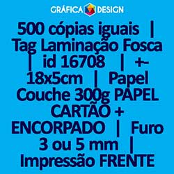 500 cópias iguais | Tag Laminação Fosca | id 16708 | +-18x5cm | Papel Couchê 300g PAPEL CARTÃO + ENCORPADO | 1 (um) Furo 3 (três) ou 5 (cinco) mm | Impressão FRENTE Colorida apenas | 4x0 cores