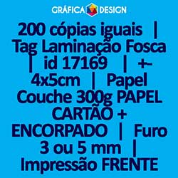 200 cópias iguais | Tag Laminação Fosca | id 17169 | +-4x5cm | Papel Couchê 300g PAPEL CARTÃO + ENCORPADO | 1 (um) Furo 3 (três) ou 5 (cinco) mm | Impressão FRENTE Colorida apenas | 4x0 cores