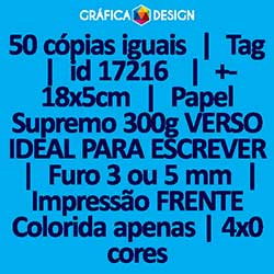 50 cópias iguais | Tag | id 17216 | +-18x5cm | Papel Supremo 300g VERSO IDEAL PARA ESCREVER | 1 (um) Furo 3 (três) ou 5 (cinco) mm | Impressão FRENTE Colorida apenas | 4x0 cores