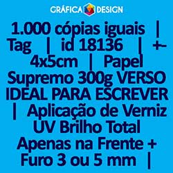 1.000 cópias iguais | Tag  | id 18136 | +-4x5cm | Papel Supremo 300g VERSO IDEAL PARA ESCREVER | Aplicação de Verniz UV Brilho Total Apenas na Frente + 1 (um) Furo 3 (três) ou 5 (cinco) mm | Impressão FRENTE e VERSO Coloridos | 4x4 cores