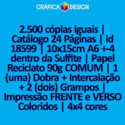 2.500 cópias iguais | Catálogo 24 Páginas | id 18599 | 10x15cm A6 +-4 dentro da Sulfite | Papel Reciclato 90g COMUM | 1 (uma) Dobra + Intercalação + 2 (dois) Grampos | Impressão FRENTE e VERSO Coloridos | 4x4 cores