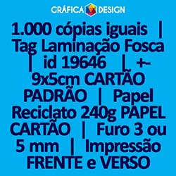 1.000 cópias iguais | Tag Laminação Fosca | id 19646 | 5x9cm CARTÃO PADRÃO | Papel Reciclato 240g PAPEL CARTÃO | 1 (um) Furo 3 (três) ou 5 (cinco) mm | Impressão FRENTE e VERSO Coloridos | 4x4 cores