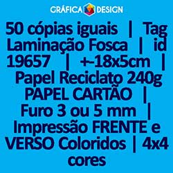 50 cópias iguais | Tag Laminação Fosca | id 19657 | +-18x5cm | Papel Reciclato 240g PAPEL CARTÃO | 1 (um) Furo 3 (três) ou 5 (cinco) mm | Impressão FRENTE e VERSO Coloridos | 4x4 cores
