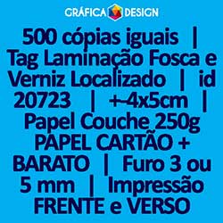 500 cópias iguais | Tag Laminação Fosca e Verniz Localizado | id 20723 | +-4x5cm | Papel Couchê 250g PAPEL CARTÃO + BARATO | 1 (um) Furo 3 (três) ou 5 (cinco) mm | Impressão FRENTE e VERSO Coloridos | 4x4 cores
