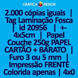 2.000 cópias iguais | Tag Laminação Fosca | id 20956 | +-4x5cm | Papel Couchê 250g PAPEL CARTÃO + BARATO | 1 (um) Furo 3 (três) ou 5 (cinco) mm | Impressão FRENTE Colorida apenas | 4x0 cores