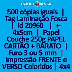 500 cópias iguais | Tag Laminação Fosca | id 20960 | +-4x5cm | Papel Couchê 250g PAPEL CARTÃO + BARATO | 1 (um) Furo 3 (três) ou 5 (cinco) mm | Impressão FRENTE e VERSO Coloridos | 4x4 cores