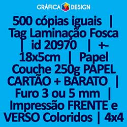 500 cópias iguais | Tag Laminação Fosca | id 20970 | +-18x5cm | Papel Couchê 250g PAPEL CARTÃO + BARATO | 1 (um) Furo 3 (três) ou 5 (cinco) mm | Impressão FRENTE e VERSO Coloridos | 4x4 cores