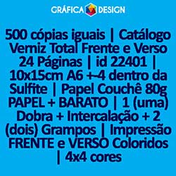 500 cópias iguais | Catálogo Verniz Total Frente e Verso 24 Páginas | id 22401 | 10x15cm A6 +-4 dentro da Sulfite | Papel Couchê 80g PAPEL + BARATO | 1 (uma) Dobra + Intercalação + 2 (dois) Grampos | Impressão FRENTE e VERSO Coloridos | 4x4 cores