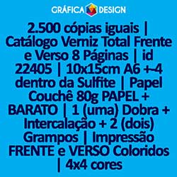 2.500 cópias iguais | Catálogo Verniz Total Frente e Verso 8 Páginas | id 22405 | 10x15cm A6 +-4 dentro da Sulfite | Papel Couchê 80g PAPEL + BARATO | 1 (uma) Dobra + Intercalação + 2 (dois) Grampos | Impressão FRENTE e VERSO Coloridos | 4x4 cores