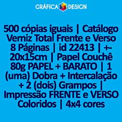 500 cópias iguais | Catálogo Verniz Total Frente e Verso 8 Páginas | id 22413 | +-20x15cm | Papel Couchê 80g PAPEL + BARATO | 1 (uma) Dobra + Intercalação + 2 (dois) Grampos | Impressão FRENTE e VERSO Coloridos | 4x4 cores