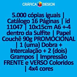 5.000 cópias iguais | Catálogo 16 Páginas | id 11047 | 10x15cm A6 +-4 dentro da Sulfite | Papel Couchê 90g PROMOCIONAL | 1 (uma) Dobra + Intercalação + 2 (dois) Grampos | Impressão FRENTE e VERSO Coloridos | 4x4 cores