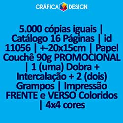 5.000 cópias iguais | Catálogo 16 Páginas | id 11056 | +-20x15cm | Papel Couchê 90g PROMOCIONAL | 1 (uma) Dobra + Intercalação + 2 (dois) Grampos | Impressão FRENTE e VERSO Coloridos | 4x4 cores