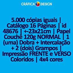 5.000 cópias iguais | Catálogo 16 Páginas | id 48676 | +-23x21cm | Papel Couchê 120g NORMAL | 1 (uma) Dobra + Intercalação + 2 (dois) Grampos | Impressão FRENTE e VERSO Coloridos | 4x4 cores