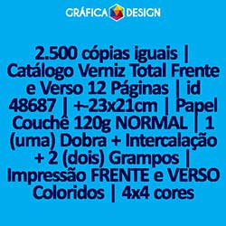 2.500 cópias iguais | Catálogo Verniz Total Frente e Verso 12 Páginas | id 48687 | +-23x21cm | Papel Couchê 120g NORMAL | 1 (uma) Dobra + Intercalação + 2 (dois) Grampos | Impressão FRENTE e VERSO Coloridos | 4x4 cores