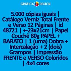 5.000 cópias iguais | Catálogo Verniz Total Frente e Verso 12 Páginas | id 48721 | +-23x21cm | Papel Couchê 80g PAPEL + BARATO | 1 (uma) Dobra + Intercalação + 2 (dois) Grampos | Impressão FRENTE e VERSO Coloridos | 4x4 cores