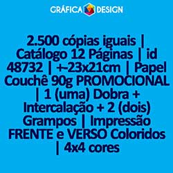 2.500 cópias iguais | Catálogo 12 Páginas | id 48732 | +-23x21cm | Papel Couchê 90g PROMOCIONAL | 1 (uma) Dobra + Intercalação + 2 (dois) Grampos | Impressão FRENTE e VERSO Coloridos | 4x4 cores