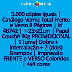 5.000 cópias iguais | Catálogo Verniz Total Frente e Verso 8 Páginas | id 48742 | +-23x21cm | Papel Couchê 90g PROMOCIONAL | 1 (uma) Dobra + Intercalação + 2 (dois) Grampos | Impressão FRENTE e VERSO Coloridos | 4x4 cores