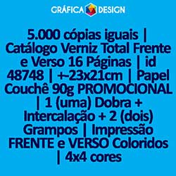 5.000 cópias iguais | Catálogo Verniz Total Frente e Verso 16 Páginas | id 48748 | +-23x21cm | Papel Couchê 90g PROMOCIONAL | 1 (uma) Dobra + Intercalação + 2 (dois) Grampos | Impressão FRENTE e VERSO Coloridos | 4x4 cores