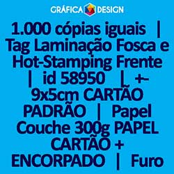 1.000 cópias iguais | Tag Laminação Fosca e Hot-Stamping Frente | id 58950 | 5x9cm CARTÃO PADRÃO | Papel Couchê 300g PAPEL CARTÃO + ENCORPADO | 1 (um) Furo 3 (três) ou 5 (cinco) mm | Impressão FRENTE Colorida apenas | 4x0 cores